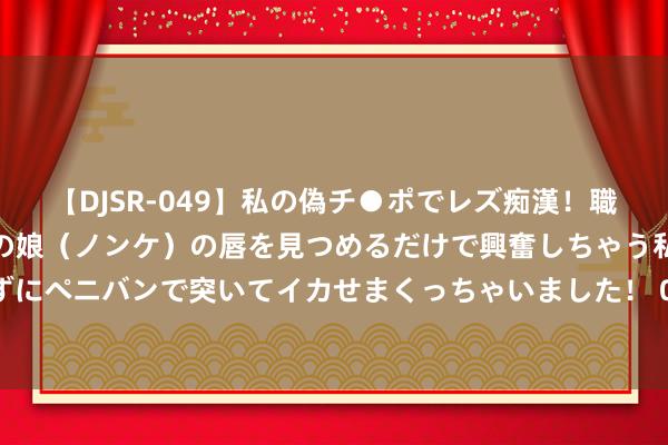 【DJSR-049】私の偽チ●ポでレズ痴漢！職場で見かけたカワイイあの娘（ノンケ）の唇を見つめるだけで興奮しちゃう私は欲求を抑えられずにペニバンで突いてイカせまくっちゃいました！ 094期孔阳大乐透展望奖号：定位奖号属性分析