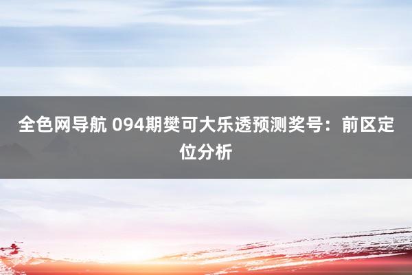 全色网导航 094期樊可大乐透预测奖号：前区定位分析