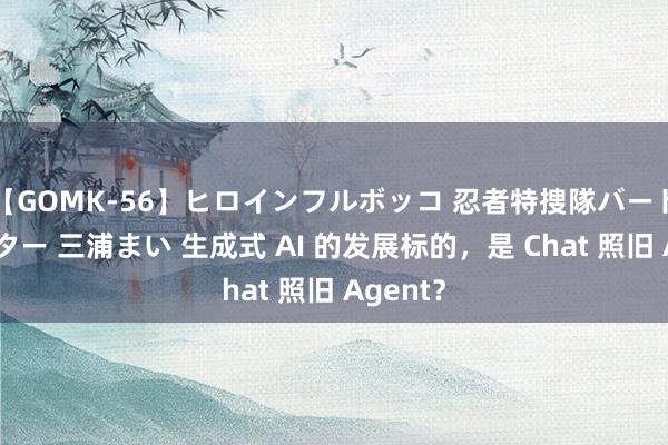 【GOMK-56】ヒロインフルボッコ 忍者特捜隊バードファイター 三浦まい 生成式 AI 的发展标的，是 Chat 照旧 Agent？