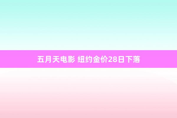 五月天电影 纽约金价28日下落