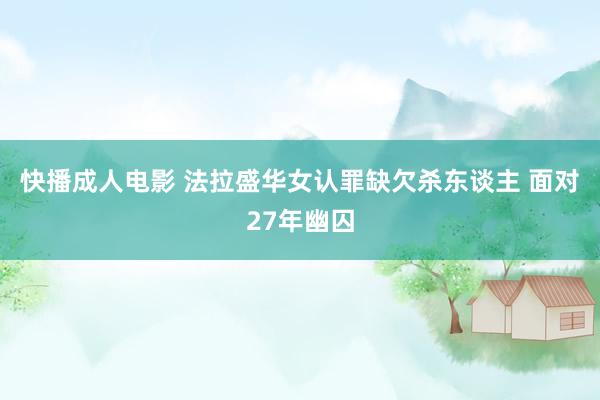 快播成人电影 法拉盛华女认罪缺欠杀东谈主 面对27年幽囚