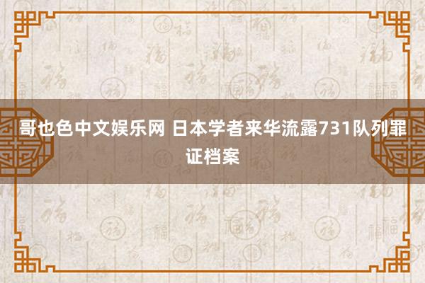 哥也色中文娱乐网 日本学者来华流露731队列罪证档案