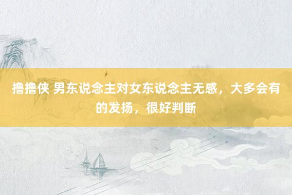 撸撸侠 男东说念主对女东说念主无感，大多会有的发扬，很好判断