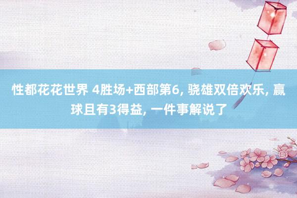 性都花花世界 4胜场+西部第6, 骁雄双倍欢乐, 赢球且有3得益, 一件事解说了