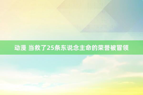 动漫 当救了25条东说念主命的荣誉被冒领