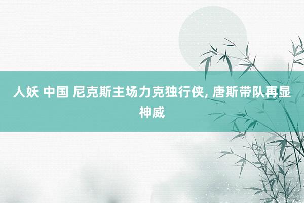 人妖 中国 尼克斯主场力克独行侠, 唐斯带队再显神威