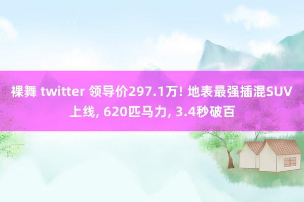 裸舞 twitter 领导价297.1万! 地表最强插混SUV上线, 620匹马力, 3.4秒破百