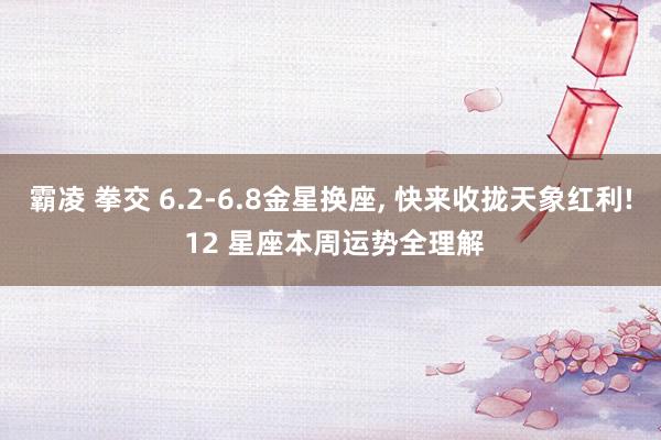 霸凌 拳交 6.2-6.8金星换座, 快来收拢天象红利! 12 星座本周运势全理解
