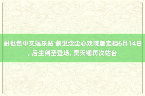 哥也色中文娱乐站 剑说念尘心戏院版定档6月14日, 后生剑圣登场, 昊天锤再次站台