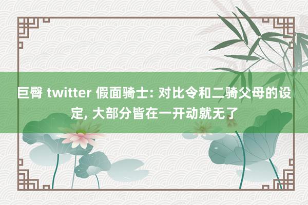 巨臀 twitter 假面骑士: 对比令和二骑父母的设定, 大部分皆在一开动就无了