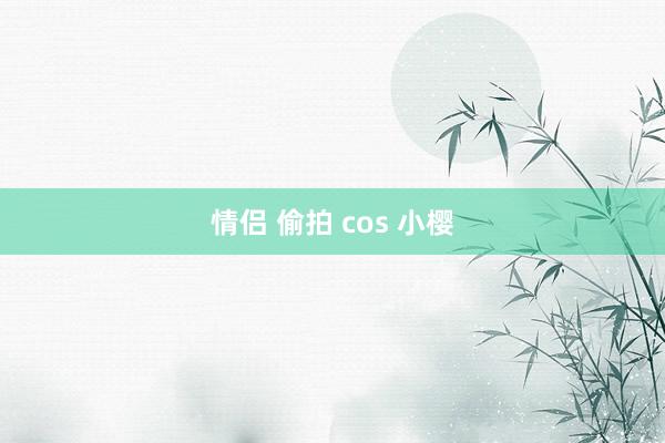 情侣 偷拍 cos 小樱