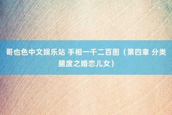 哥也色中文娱乐站 手相一千二百图（第四章 分类臆度之婚恋儿女）