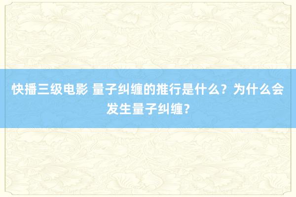 快播三级电影 量子纠缠的推行是什么？为什么会发生量子纠缠？