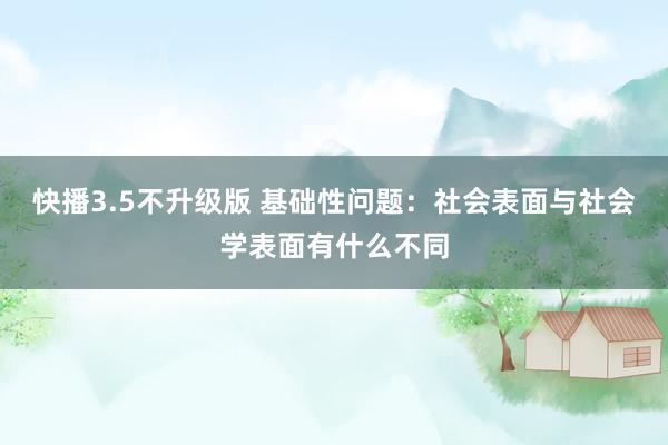 快播3.5不升级版 基础性问题：社会表面与社会学表面有什么不同