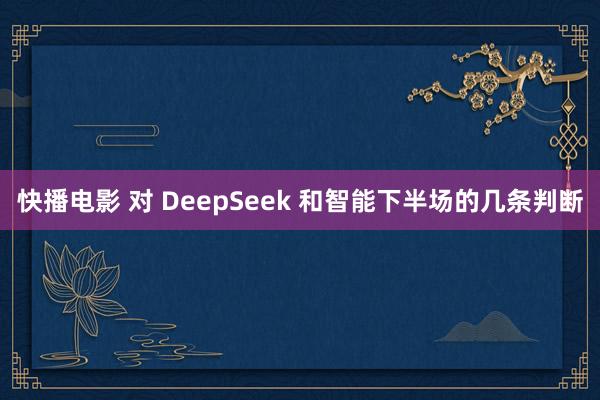快播电影 对 DeepSeek 和智能下半场的几条判断