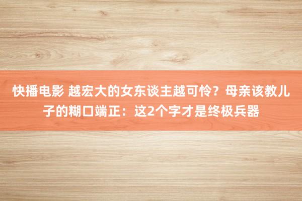 快播电影 越宏大的女东谈主越可怜？母亲该教儿子的糊口端正：这2个字才是终极兵器